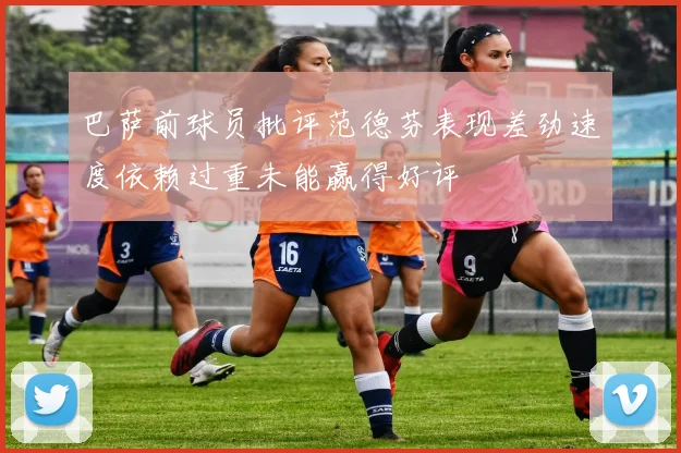 巴萨前球员批评范德芬表现差劲速度依赖过重未能赢得好评