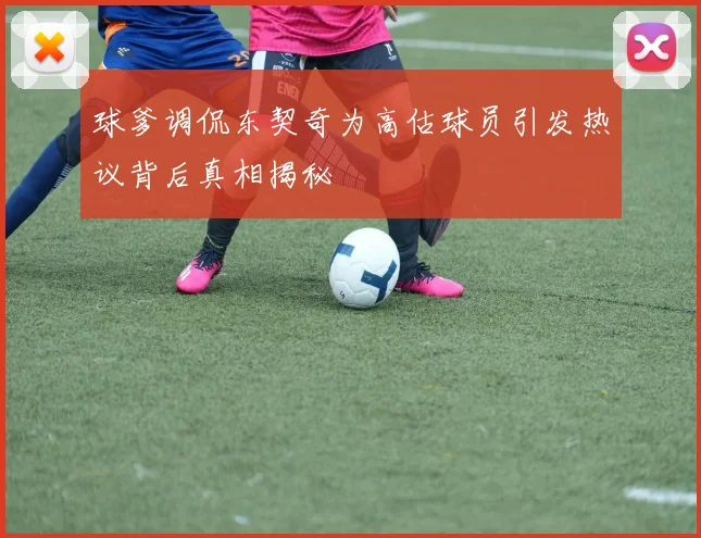 球爹调侃东契奇为高估球员引发热议背后真相揭秘