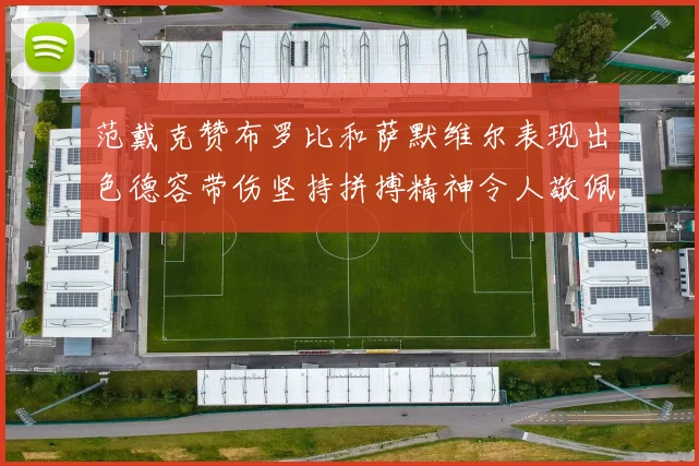 范戴克赞布罗比和萨默维尔表现出色德容带伤坚持拼搏精神令人敬佩