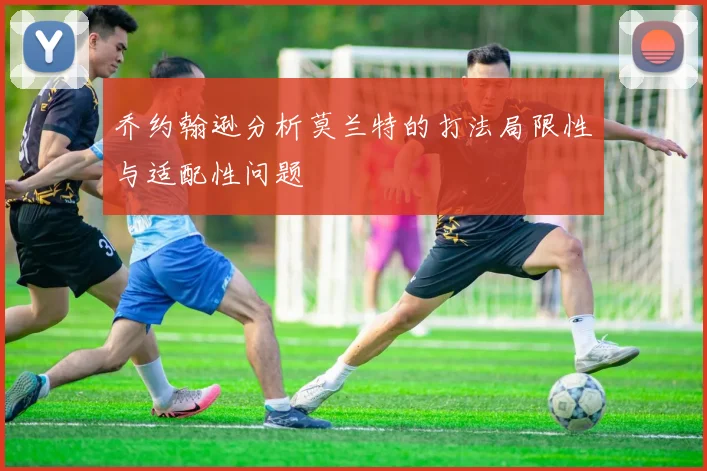 乔约翰逊分析莫兰特的打法局限性与适配性问题