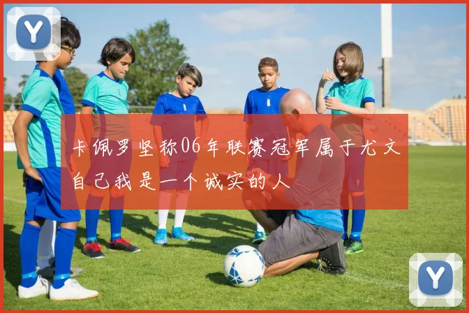 卡佩罗坚称06年联赛冠军属于尤文自己我是一个诚实的人