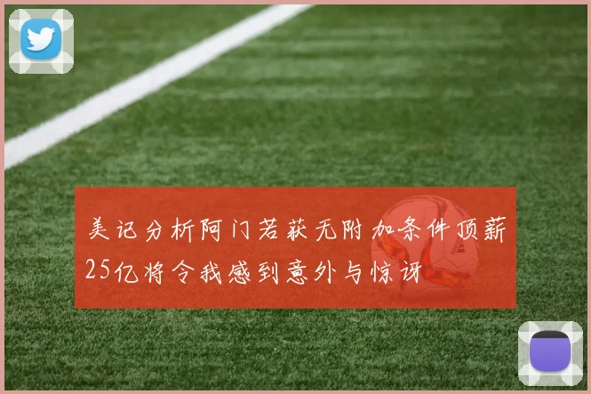 美记分析阿门若获无附加条件顶薪25亿将令我感到意外与惊讶