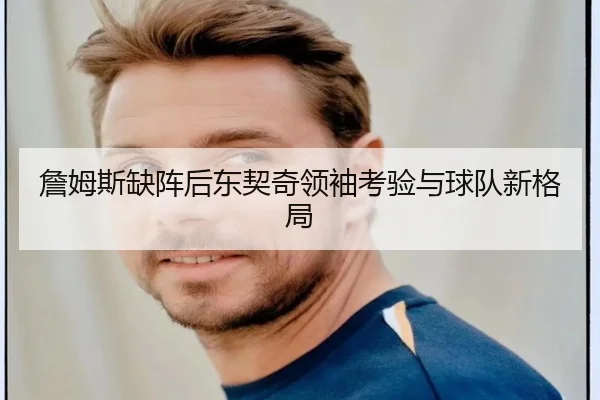 詹姆斯缺阵后东契奇领袖考验与球队新格局
